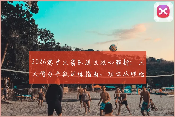 2026赛季火箭队进攻核心解析：三大得分手段训练指南，助你从理论到实战全面提升