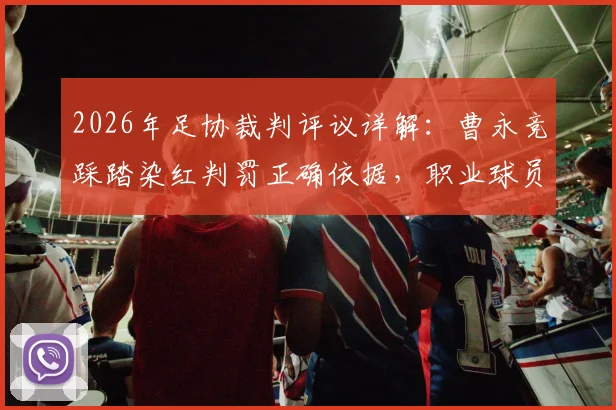2026年足协裁判评议详解:曹永竞踩踏染红判罚正确依据,职业球员如何规避类似危险动作红牌