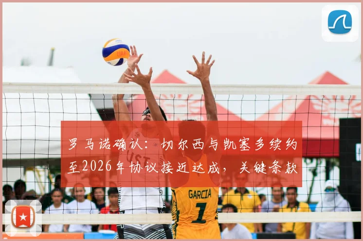 罗马诺确认：切尔西与凯塞多续约至2026年协议接近达成，关键条款曝光及转会市场影响分析