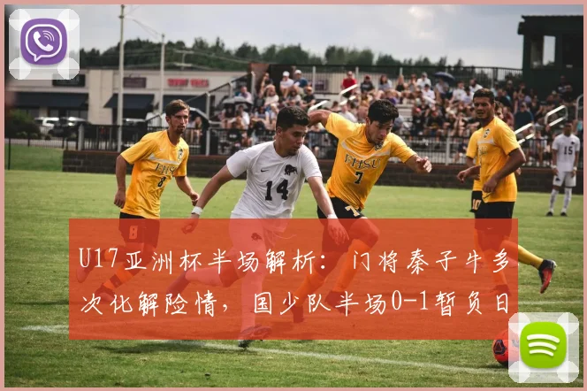 U17亚洲杯半场解析：门将秦子牛多次化解险情，国少队半场0-1暂负日本U17