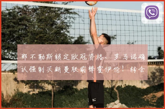 那不勒斯锁定欧冠资格，罗马诺确认强制买断曼联前锋霍伊伦！转会费多少？曼联亏了吗？