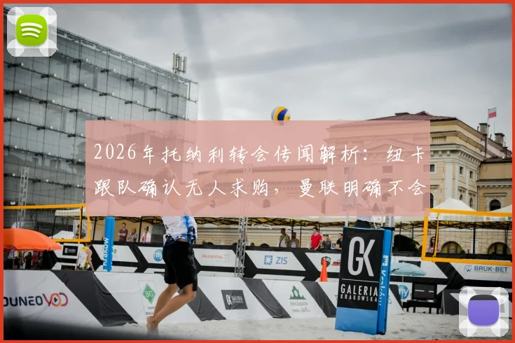 2026年托纳利转会传闻解析：纽卡跟队确认无人求购，曼联明确不会报价，球员夏窗留队前景分析