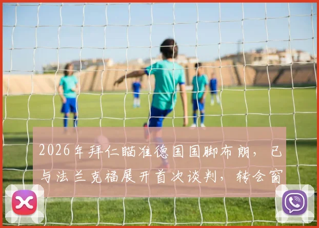 2026年拜仁瞄准德国国脚布朗，已与法兰克福展开首次谈判，转会窗动态解读