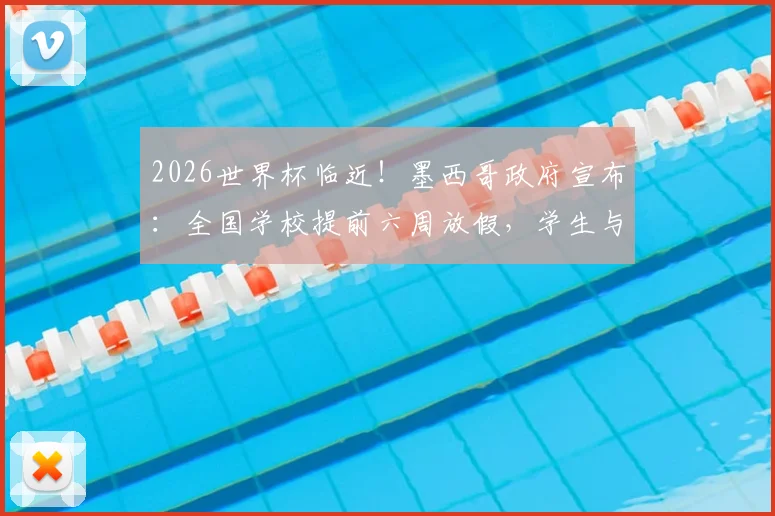 2026世界杯临近！墨西哥政府宣布：全国学校提前六周放假，学生与家长反应不一