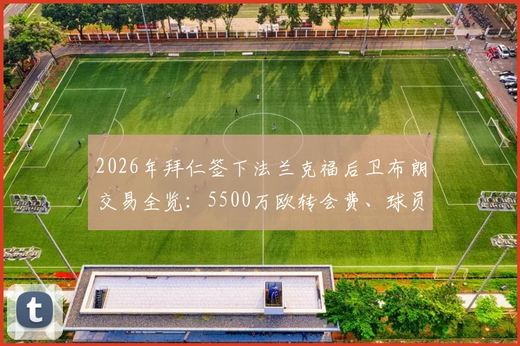 2026年拜仁签下法兰克福后卫布朗交易全览：5500万欧转会费、球员技术特点及对德甲格局影响分析